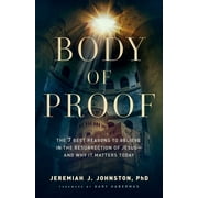 Body of Proof The 7 Best Reasons to Believe in the Resurrection of Jesus--And Why It Matters Today, Paperback
