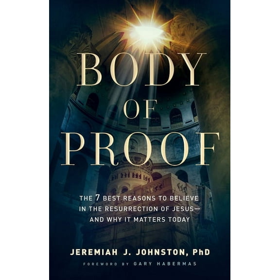 Body of Proof: The 7 Best Reasons to Believe in the Resurrection of Jesus--And Why It Matters Today, (Paperback)