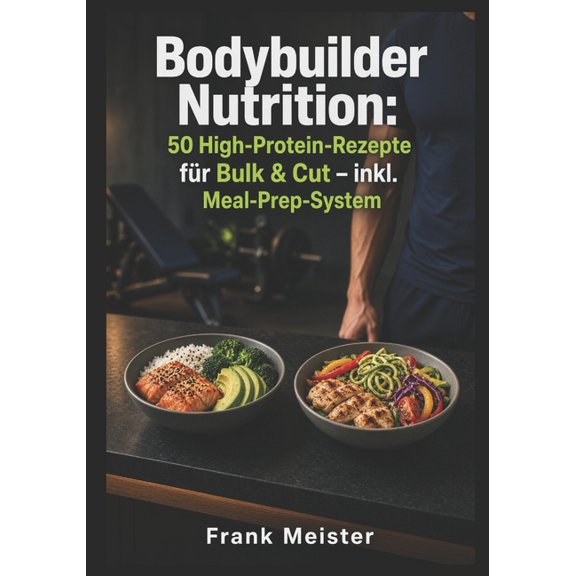 Bodybuilder Nutrition: 50 High-Protein-Rezepte fr Bulk & Cut - inkl. Meal-Prep-System: Strukturierte Aufbau- und Defini, (Paperback)