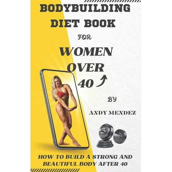 Bodybuilding Diet Book for Women Over 40: How to Build a Strong and Beautiful Body After 40 (Paperback) by Andy Mendez