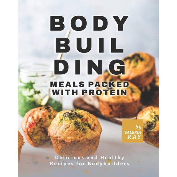 Bodybuilding Meals Packed with Protein: Delicious and Healthy Recipes for Bodybuilders