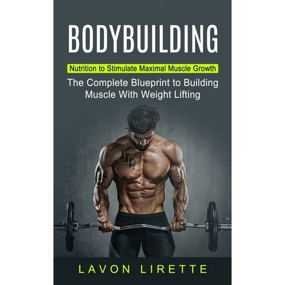 Bodybuilding: Nutrition to Stimulate Maximal Muscle Growth (The Complete Blueprint to Building Muscle With Weight Liftin, (Paperback)
