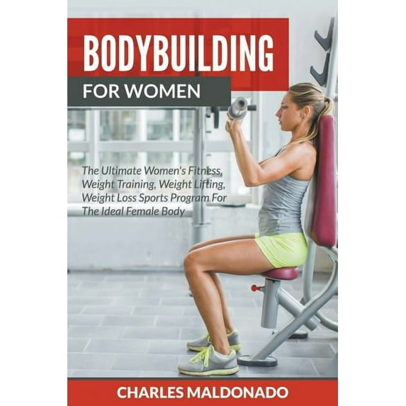Bodybuilding For Women: The Ultimate Women's Fitness, Weight Training, Weight Lifting, Weight Loss Sports Program F, (Paperback)