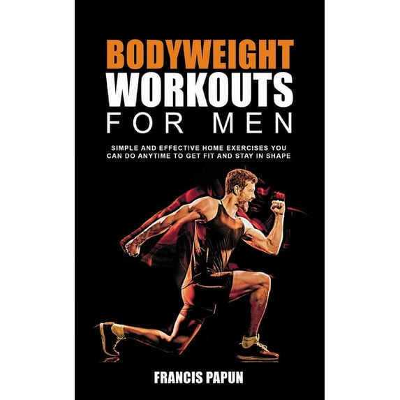 Bodyweight Workouts for Men: Simple and Effective Home Exercises You Can Do Anytime to Get Fit and Stay in Shape, (Paperback)