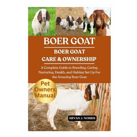 Boer Goats: A Complete Guide to Breeding, Caring, Nurturing, Health, and Habitat Set Up For the Amazing Boer Goats, (Paperback)