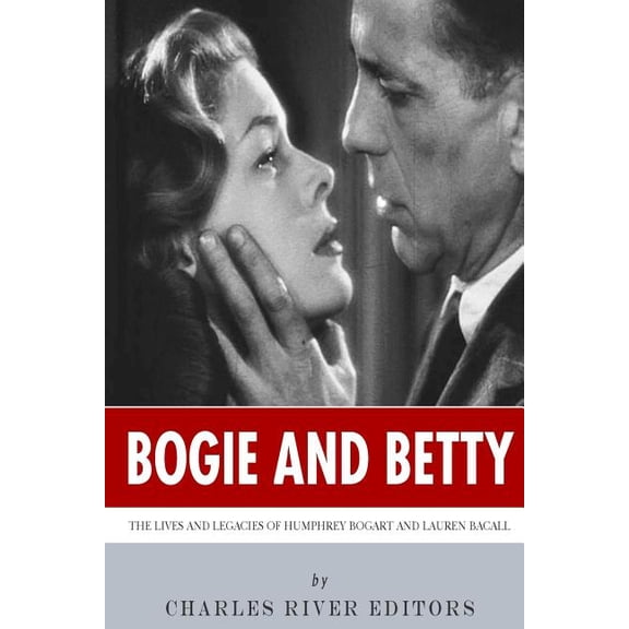 Bogie and Betty : The Lives and Legacies of Humphrey Bogart and Lauren Bacall
