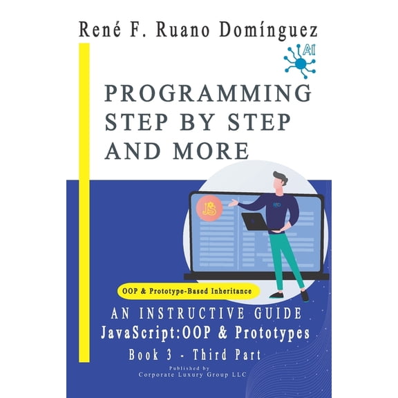 PROGRAMMING STEP BY STEP AND MORE - Book 3: JavaScript: OOP & Prototypes: AN INSTRUCTIVE GUIDE: UP-TO-DATE, VERSATILE, A, (Paperback)
