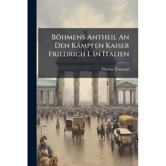 Böhmens Antheil An Den Kämpfen Kaiser Friedrich I. In Italien : Das Schisma: 1159 - 1175... (Paperback)