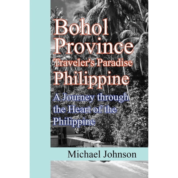 Bohol Province Traveler's Paradise Philippine: A Journey through the Heart of the Philippine, (Paperback)