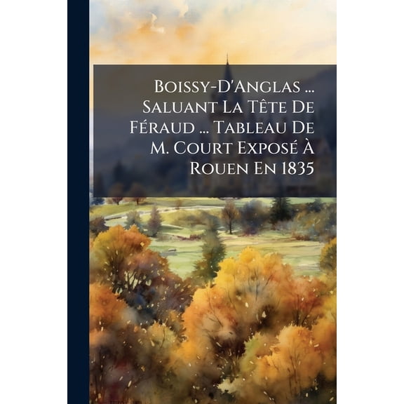 Boissy-D'Anglas ... Saluant La Tete de Feraud ... Tableau de M. Court Expose a Rouen En 1835