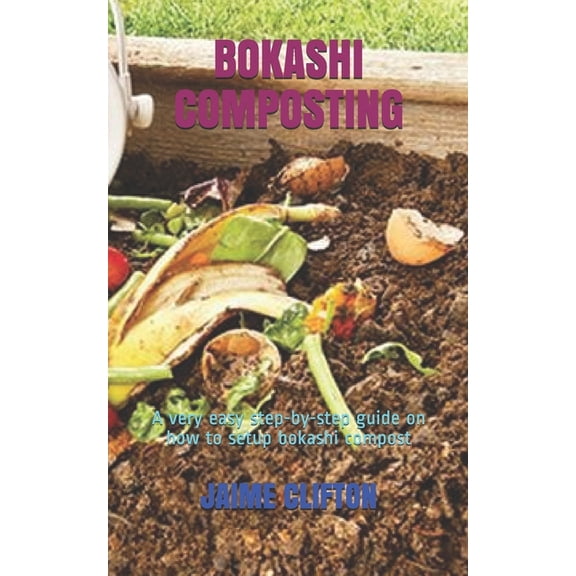 Bokashi Composting: A very easy step-by-step guide on how to setup bokashi compost (Paperback)