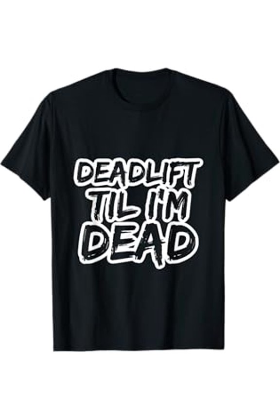 Bold Fitness Slogan Deadlift Til I'm Dead T-Shirt for Heavy Workout Powerlifters
