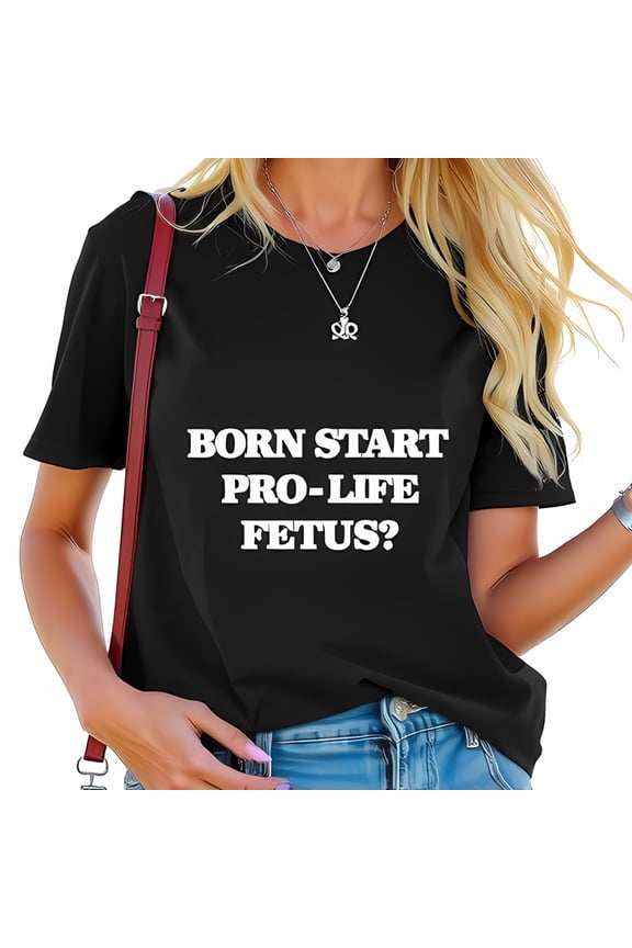 Bold Pro-Life Statement Cotton Short Sleeve T-Shirt - " BORN START PRO-LIFE FETUS? " - Casual Summer Style for Women