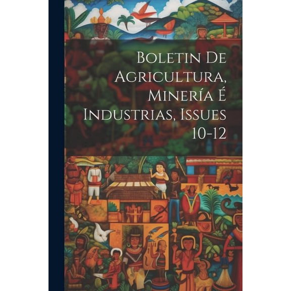 Boletin De Agricultura, Minera Industrias, Issues 10-12 (Paperback)