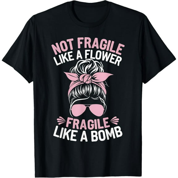Bomb Mom Funny Gift Not Fragile Like A Flower Fragile Like A T-Shirt100% cotton