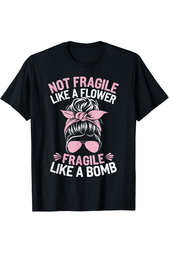 Bomb Mom Funny Gift Not Fragile Like A Flower Fragile Like A T-Shirt100% cotton