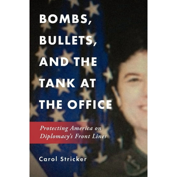 Bombs, Bullets, and the Tank at the Office: Protecting America on Diplomacy's Front Lines (Paperback) by Carol Stricker