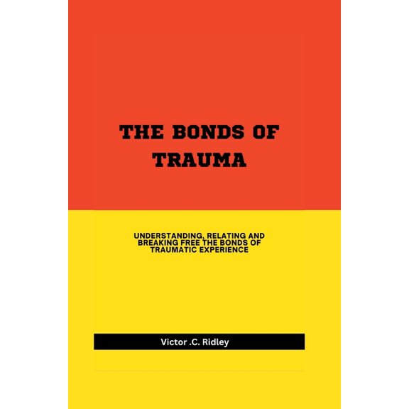 Bonds of Trauma: Understanding, Relating and Breaking Free the Bonds of Traumatic Experience, (Paperback)