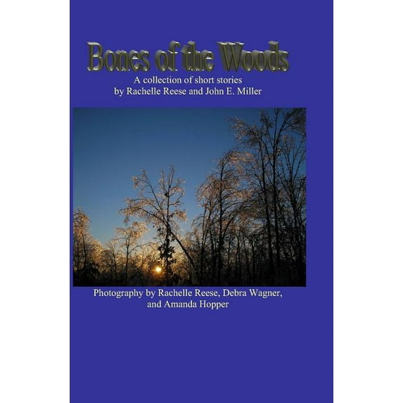 Bones of the Woods: A collection of short stories (Paperback) by Rachelle Reese, John E Miller