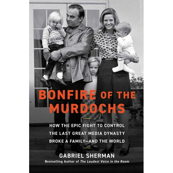 Bonfire of the Murdochs: How the Epic Fight to Control the Last Great Media Dynasty Broke a Family -- And the World, (Hardcover)