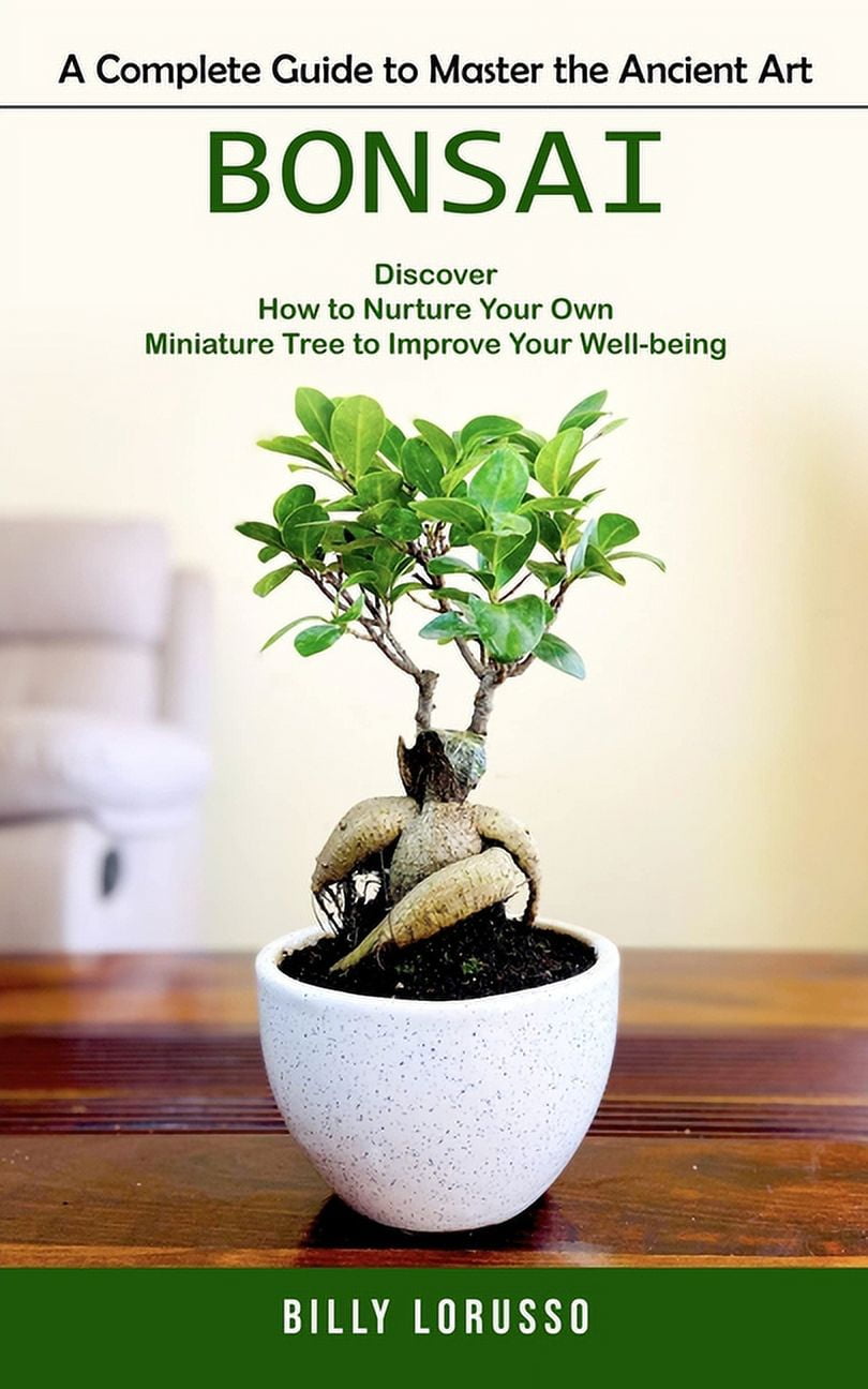 Bonsai: A Complete Guide to Master the Ancient Art (Discover How to Nurture  Your Own Miniature Tree to Improve Your Well, (Paperback) - Walmart.com