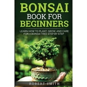 Bonsai Book for Beginners Learn How to Plant, Grow, and Care for a Bonsai Tree Step by Step, Paperback