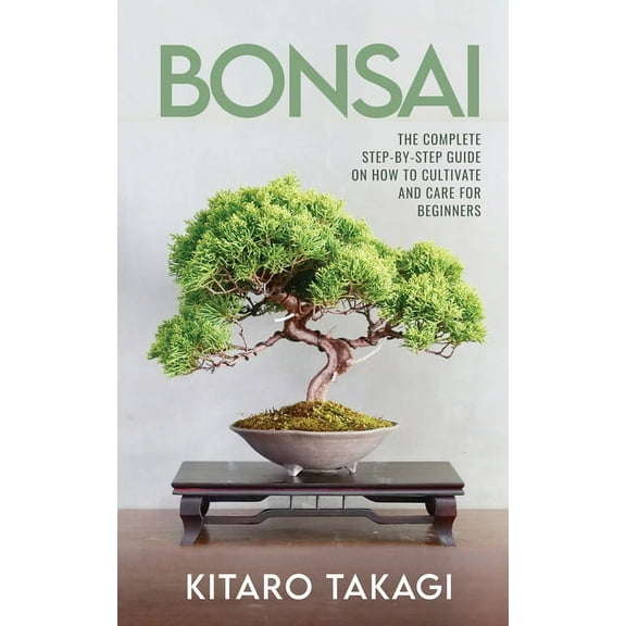 Bonsai: The Complete Step-by-Step Guide on How to Cultivate and Care for Beginners, (Paperback)