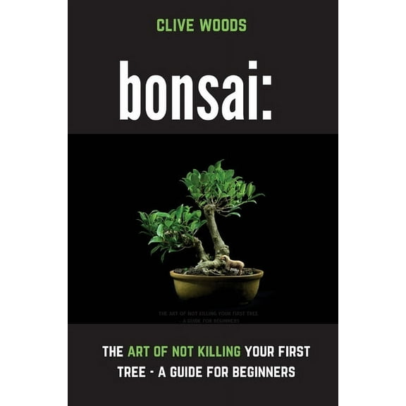 Bonsai: The art of not killing your first tree - A guide for beginners, (Paperback)