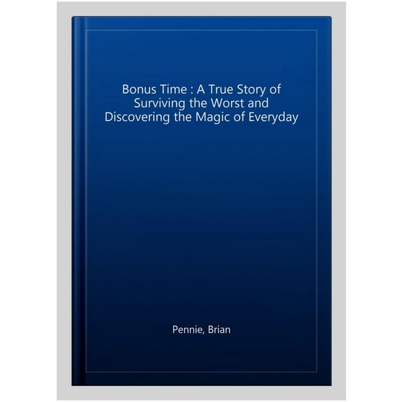 Bonus Time : A True Story of Surviving the Worst and Discovering the Magic of Everyday