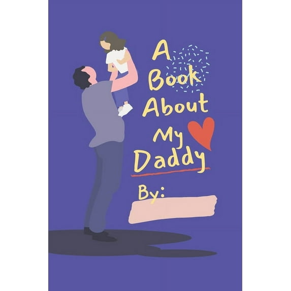 A Book About My Daddy : Fill In The Blank Book With Prompts for Kids to Fill with their Own Words, Drawings and Pictures - Personalized Gifts for Father's Day or Birthday From Kids to Dad (Paperback)