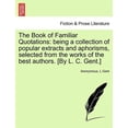 thumbnail image 1 of The Book of Familiar Quotations : Being a Collection of Popular Extracts and Aphorisms, Selected from the Works of the Best Authors. [By L. C. Gent.] (Paperback), 1 of 1