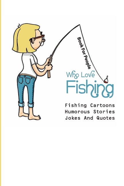 Book For People Who Love Fishing- Fishing Cartoons, Humorous Stories, Jokes  And Quotes : Hunting & Fishing Humor (Paperback) 