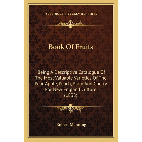 Book Of Fruits : Being A Descriptive Catalogue Of The Most Valuable Varieties Of The Pear, Apple, Peach, Plum And Cherry For New England Culture (1838) (Paperback)