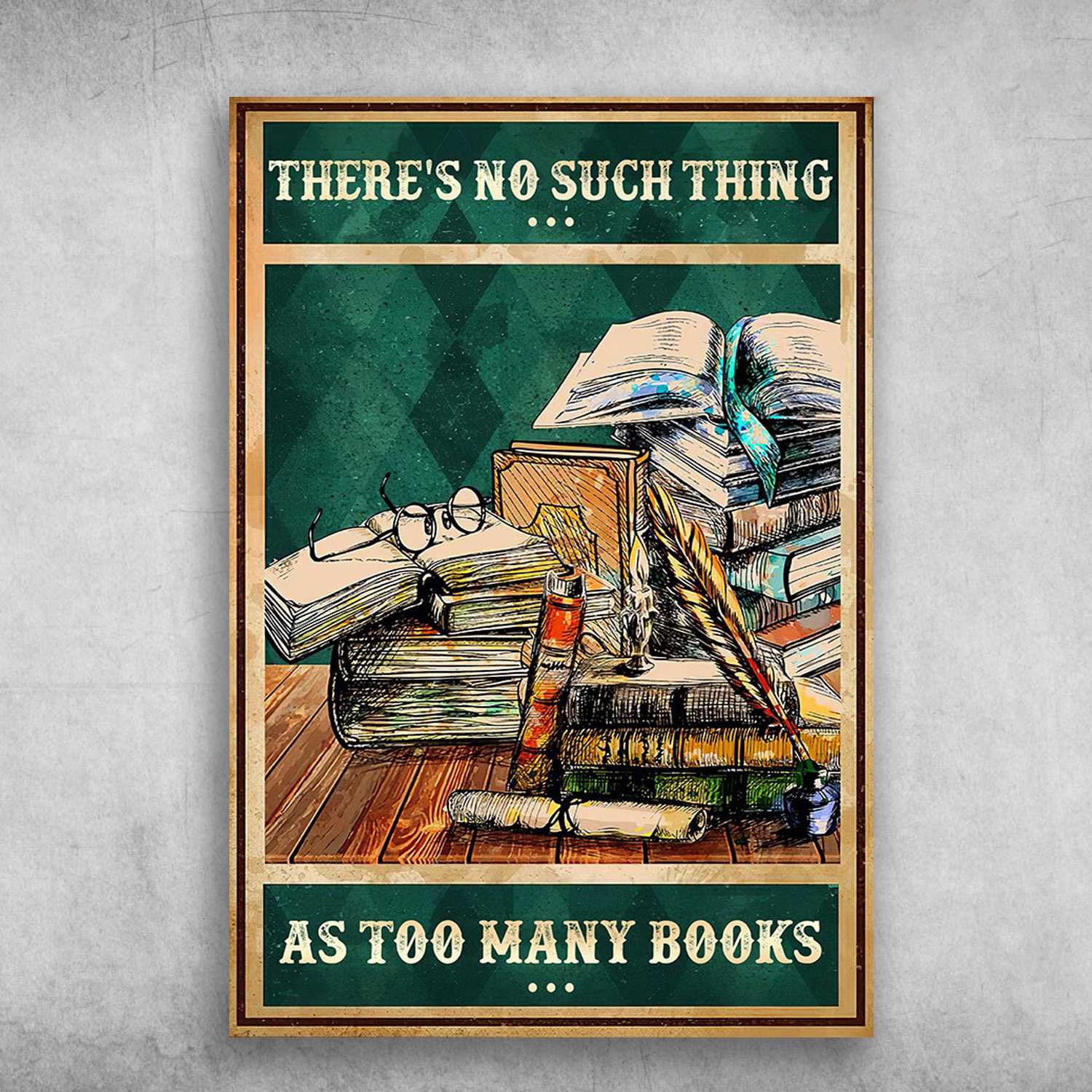 Book Lover - There's No Such Thing, As Too Many Books 16 x 24 Inch ...
