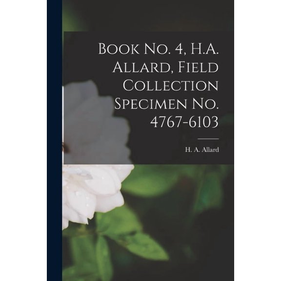 Book No. 4, H.A. Allard, Field Collection Specimen No. 4767-6103, (Paperback)