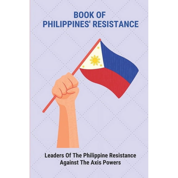 Book Of Philippines' Resistance: Leaders Of The Philippine Resistance Against The Axis Powers: Battle Of The Philippines World War 2 (Paperback)