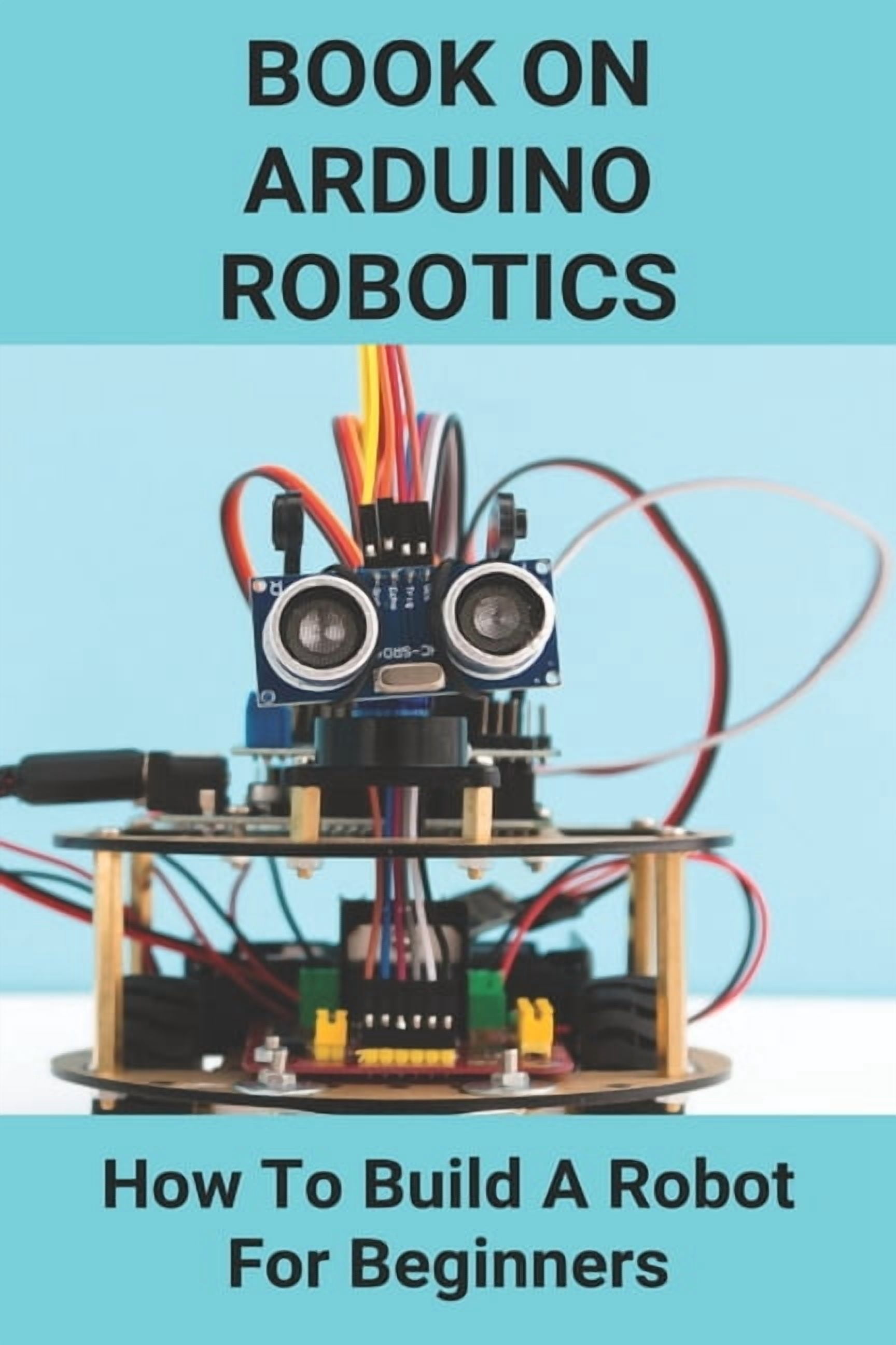 Book On Arduino Robotics: How To Build A Robot For Beginners: Build A ...