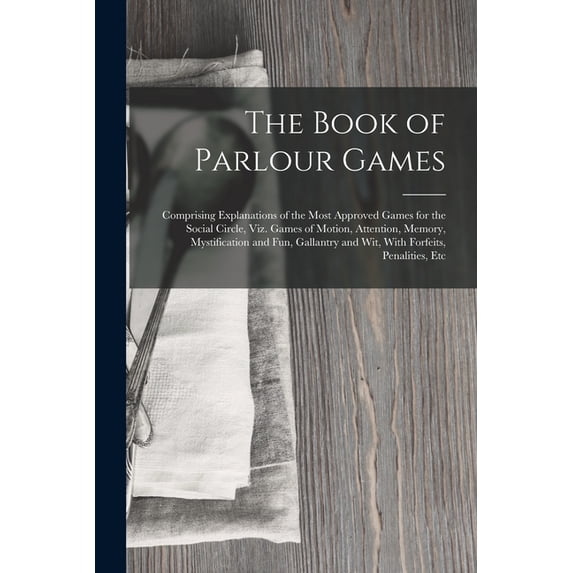The Book of Parlour Games: Comprising Explanations of the Most Approved Games for the Social Circle, Viz. Games of Motio, (Paperback)