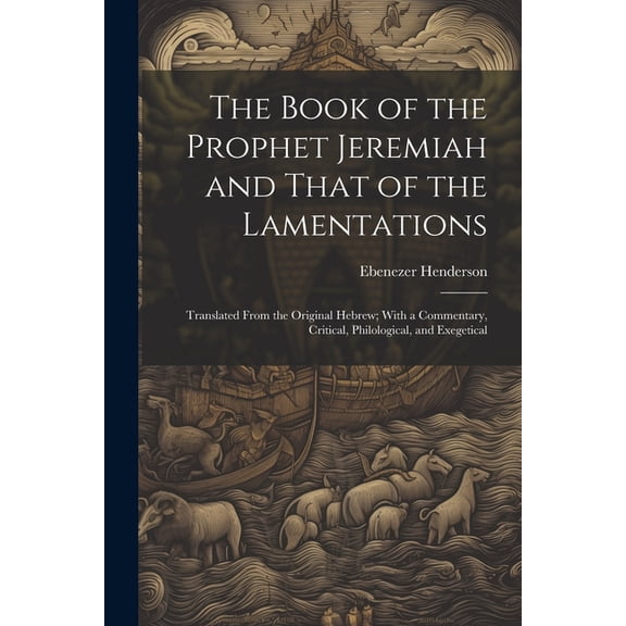 The Book of the Prophet Jeremiah and That of the Lamentations: Translated From the Original Hebrew; With a Commentary, Critical, Philological, and Exe