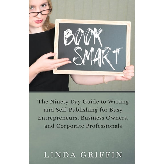 Book Smart: The Ninety-day Guide to Writing and Self-Publishing for Busy Entrepreneurs, Business Owners, and Corporate P, (Paperback)