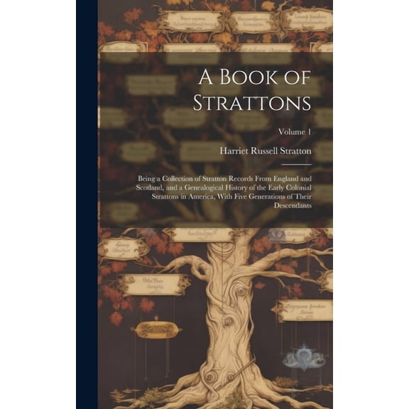 A Book of Strattons; Being a Collection of Stratton Records From England and Scotland, and a Genealogical History of the Early Colonial Strattons in America, With Five Generations of Their Descendants