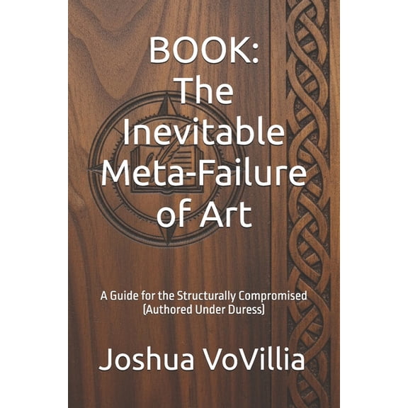 Book: The Inevitable Meta-Failure of Art: A Guide for the Structurally Compromised (Authored Under Duress), (Paperback)