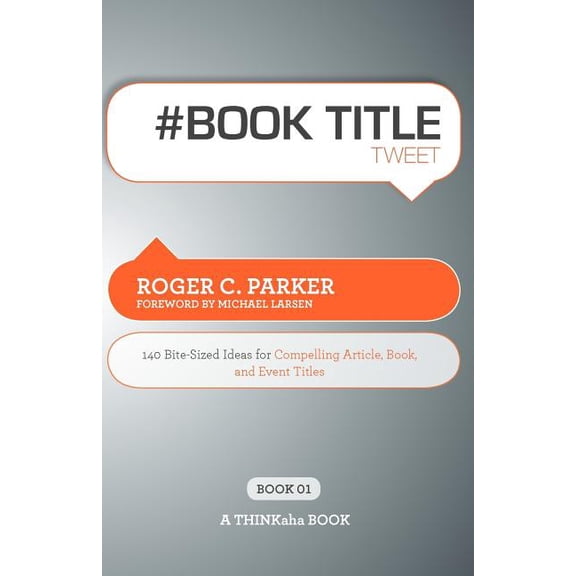# Book Title Tweet Book01: 140 Bite-Sized Ideas for Compelling Article, Book, and Event Titles (Paperback)