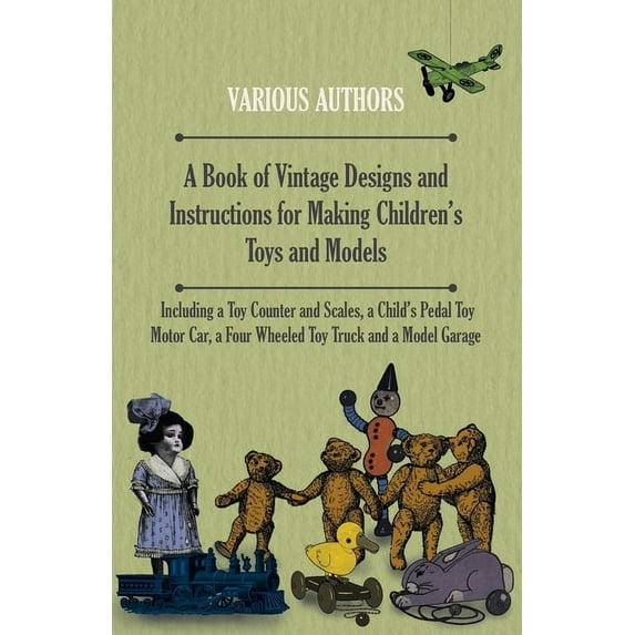 A Book of Vintage Designs and Instructions for Making Children's Toys and Models - Including a Toy Counter and Scales, a, (Paperback)