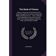 thumbnail image 1 of The Book of Visions : Being a Transcript of the Record of the Secret Thoughts of a Variety of Individuals While Attending Church ...: Also, Instances of the Separation of the Soul From the Body--One Individual Being Justified by Faith, and the Other Condem (Paperback), 1 of 1