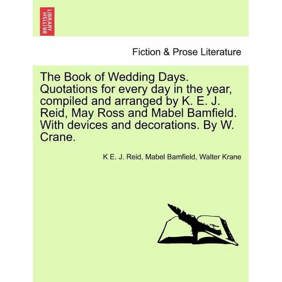 The Book of Wedding Days. Quotations for Every Day in the Year, Compiled and Arranged by K. E. J. Reid, May Ross and Mabel Bamfield. with Devices and Decorations. by W. Crane. (Paperback)