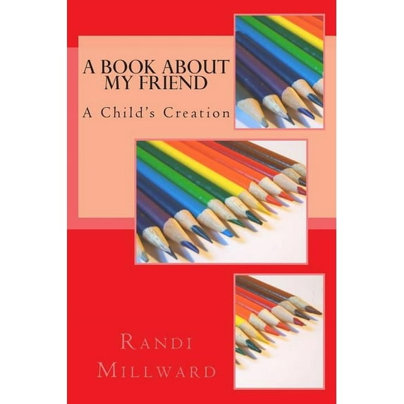 A Book About My Friend: A Childs Creation Paperback 0989486575 9780989486576 Randi L. Millward