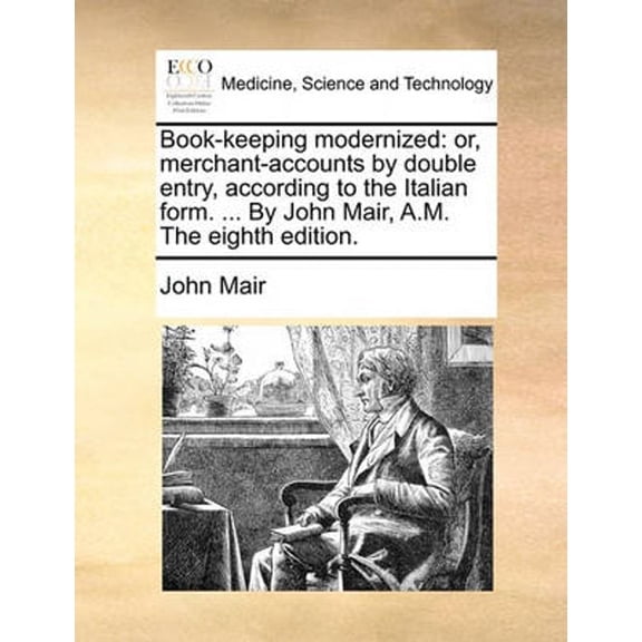 Book-keeping modernized: or, merchant-accounts by double entry, according to the Italian form. ... By John Mair, A.M. The eighth edition. (Paperback)