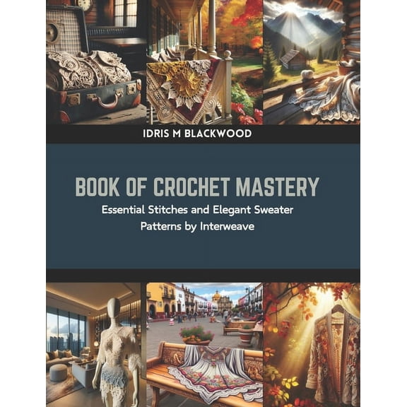 Book of Crochet Mastery: Essential Stitches and Elegant Sweater Patterns by Interweave (Paperback)