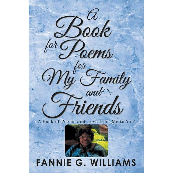 Book of Poems for My Family and Friends : A Book of Poems and Love from Me to You!